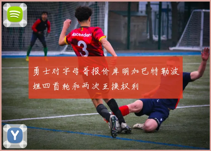 勇士对字母哥报价库明加巴特勒波姐四首轮和两次互换权利