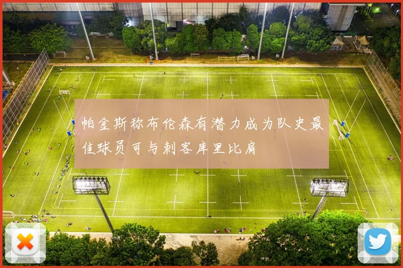 帕金斯称布伦森有潜力成为队史最佳球员可与刺客库里比肩