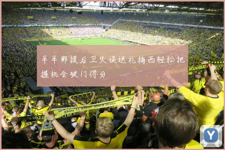 辛辛那提后卫失误送礼梅西轻松把握机会破门得分