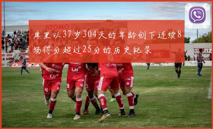 库里以37岁304天的年龄创下连续8场得分超过25分的历史纪录