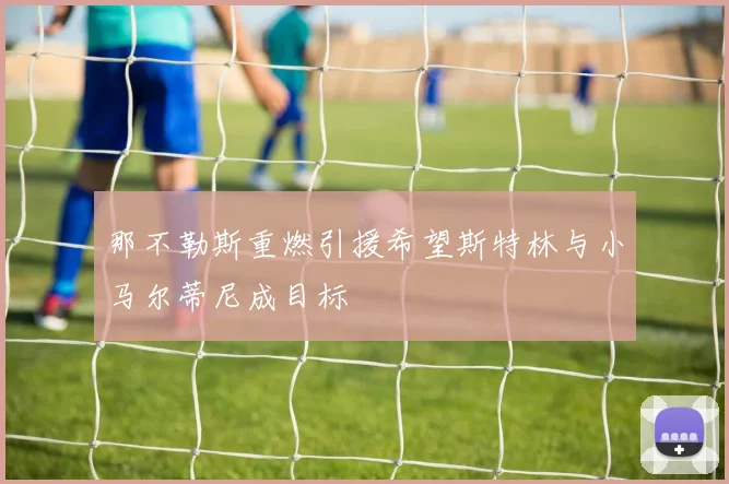 那不勒斯重燃引援希望斯特林与小马尔蒂尼成目标