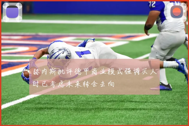 赫内斯批评德甲商业模式强调买人时已考虑未来转会去向