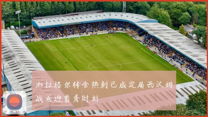 加拉格尔转会热刺已成定局西汉姆战或迎首秀时刻